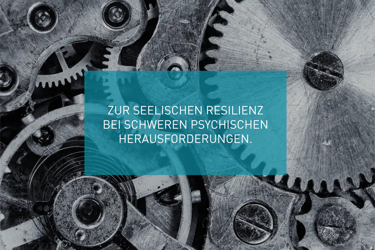 Zur seelischen Resilienz bei schweren psychischen Herausforderungen